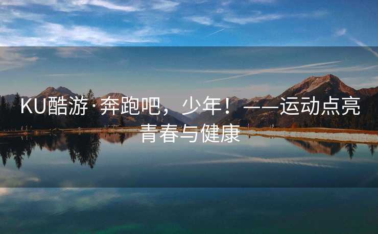 KU酷游·奔跑吧，少年！——运动点亮青春与健康