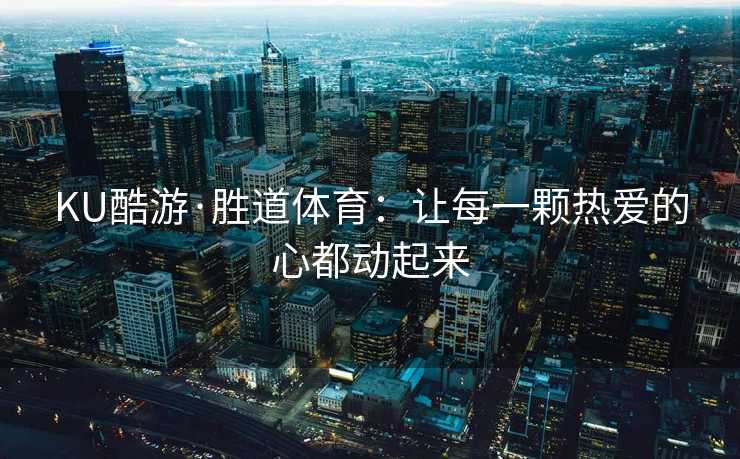 KU酷游·胜道体育：让每一颗热爱的心都动起来