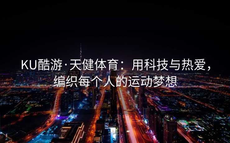 KU酷游·天健体育：用科技与热爱，编织每个人的运动梦想