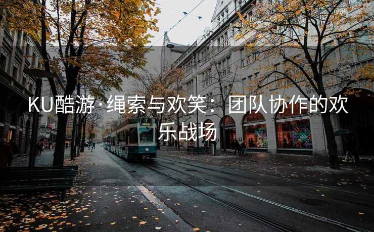 KU酷游·绳索与欢笑：团队协作的欢乐战场