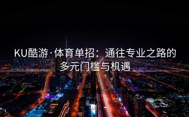 KU酷游·体育单招：通往专业之路的多元门槛与机遇